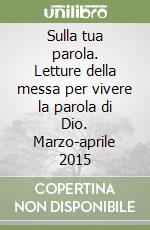Sulla tua parola. Letture della messa per vivere la parola di Dio. Marzo-aprile 2015 libro