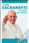 Sette sacramenti. Catechesi di papa Francesco libro