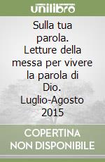 Sulla tua parola. Letture della messa per vivere la parola di Dio. Luglio-Agosto 2015 libro