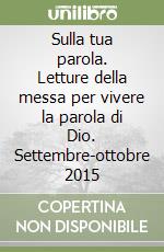 Sulla tua parola. Letture della messa per vivere la parola di Dio. Settembre-ottobre 2015 libro