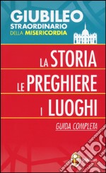 Giubileo straordinario della misericordia. La storia; le preghiere; i luoghi. Guida completa libro