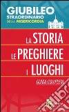 Giubileo straordinario della misericordia. La storia; le preghiere; i luoghi. Guida completa libro