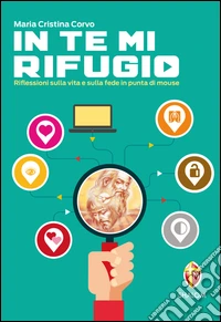 In te mi rifugio. Riflessioni sulla vita e sulla fede in punta di mouse libro