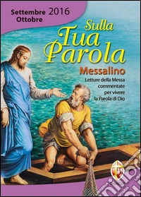 Sulla tua parola. Messalino. Letture della messa commentate per vivere la parola di Dio. Settembre-ottobre 2016 libro