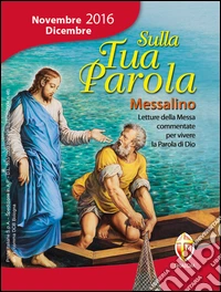 Sulla tua parola. Messalino. Letture della messa commentate per vivere la parola di Dio. Novembre-dicembre 2016 libro