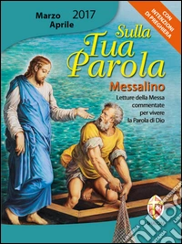 Sulla tua parola. Messalino. Letture della messa commentate per vivere la parola di Dio. Marzo-aprile 2017 libro