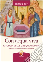 Con acqua viva. Liturgia delle ore quotidiana. Lodi, ora sesta, vespri, compieta libro