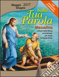Sulla tua parola. Messalino. Letture della messa commentate per vivere la parola di Dio. Maggio-giugno 2017 libro