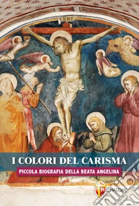 I colori del carisma. Piccola biografia della beata Angelina libro