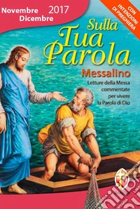 Sulla tua parola. Messalino. Letture della messa commentate per vivere la parola di Dio. Novembre-dicembre 2017 libro