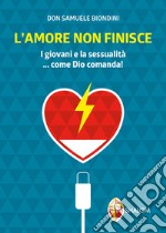 L'amore non finisce. I giovani e la sessualità... come Dio comanda! libro