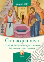 Con acqua viva. Liturgia delle ore quotidiana. Lodi, ora sesta, vespri, compieta. Giugno 2018 libro