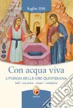 Con acqua viva. Liturgia delle ore quotidiana. Lodi, ora sesta, vespri, compieta. Luglio 2018. Ediz. a caratteri grandi libro