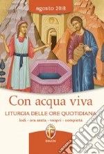 Con acqua viva. Liturgia delle ore quotidiana. Lodi, ora sesta, vespri, compieta. Agosto 2018 libro