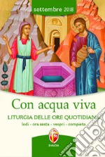 Con acqua viva. Liturgia delle ore quotidiana. Lodi, ora sesta, vespri, compieta. Settembre 2018 libro