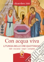 Con acqua viva. Liturgia delle ore quotidiana. Lodi, ora sesta, vespri, compieta. Dicembre 2018 libro