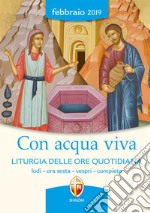 Con acqua viva. Liturgia delle ore quotidiana. Lodi, ora sesta, vespri, compieta. Febbraio 2019 libro