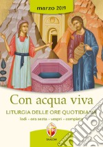 Con acqua viva. Liturgia delle ore quotidiana. Lodi, ora sesta, vespri e compieta. Marzo 2019 libro