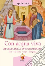 Con acqua viva. Liturgia delle ore quotidiana. Lodi, ora sesta, vespri, compieta. Aprile 2019 libro