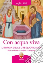 Con acqua viva. Liturgia delle ore quotidiana. Lodi, ora sesta, vespri, compieta. Luglio 2019 libro