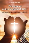 «Se crederai vedrai la gloria di Dio». L'amore che guarisce e libera libro