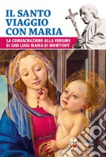 Il santo viaggio con Maria. La consacrazione alla Vergine di san Luigi Maria di Montfort libro