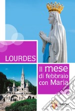 Lourdes. Il mese di febbraio con Maria libro