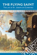 The Flying Saint. The life of St. Joseph of Copertino libro