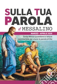 Sulla tua parola. Messalino. Santa messa quotidiana e letture commentate per vivere la parola di Dio. Marzo-aprile 2020 libro