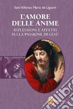 L'amore delle anime. Riflessioni e affetti sulla Passione di Gesù