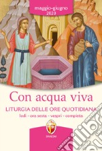 Con acqua viva. Liturgia delle ore quotidiana. Lodi, ora sesta, vespri, compieta. Maggio-giugno 2020 libro