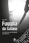 Fuggita da Satana. La mia lotta per scappare dall'inferno libro