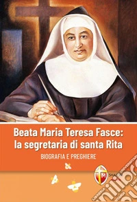 Beata Maria Teresa Fasce: la segretaria di Santa Rita. Biografia e preghiere libro