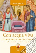 Con acqua viva. Liturgia delle ore quotidiana. Lodi, ora sesta, vespri, compieta. Marzo-aprile 2021 libro