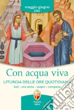 Con acqua viva. Liturgia delle ore quotidiana. Lodi, ora sesta, vespri, compieta. Maggio-giugno 2021 libro