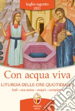 Con acqua viva. Liturgia delle ore quotidiana. Lodi, ora sesta, vespri, compieta. Luglio-agosto 2021 libro