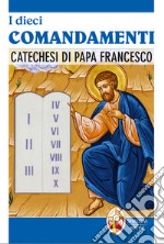 I dieci comandamenti. Catechesi di Papa Francesco libro