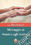 Papa Francesco. Messaggio ai nonni e agli anziani libro