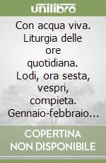 Con acqua viva. Liturgia delle ore quotidiana. Lodi, ora sesta, vespri, compieta. Gennaio-febbraio 2022 libro