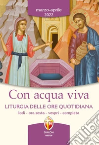 Con acqua viva. Liturgia delle ore quotidiana. Lodi, ora sesta, vespri, compieta. Marzo-aprile 2022 libro