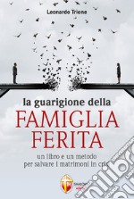 La guarigione della famiglia ferita. Un libro e un metodo per salvare i matrimoni in crisi