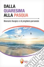 Dalla Quaresima alla Pasqua. Itinerario liturgico e di preghiera personale libro