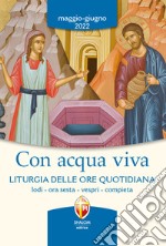 Con acqua viva. Liturgia delle ore quotidiana. Lodi, ora sesta, vespri, compieta. Maggio-giugno 2022 libro