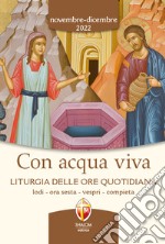 Con acqua viva. Liturgia delle ore quotidiana. Lodi, ora sesta, vespri, compieta. Novembre-dicembre 2022 libro