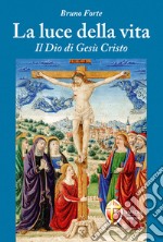 La luce della vita. Il Dio di Gesù Cristo libro