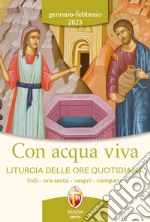 Con acqua viva. Liturgia delle ore quotidiana. Lodi, ora sesta, vespri, compieta. Gennaio-Febbraio 2023 libro