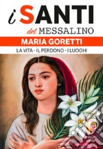 Maria Goretti. La vita, il perdono, i luoghi libro