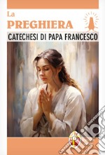 La preghiera. Catechesi di papa Francesco libro