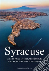 Syracuse. Art, histoire, mythes, archéologie, nature, plages et plats typiques libro