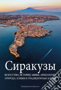 Siracusa. Iskusstvo, istoriya, mify, arkheologiya, priroda, plyazhi i traditsionnyye blyuda libro